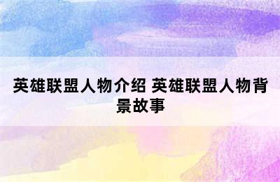 英雄联盟人物介绍 英雄联盟人物背景故事